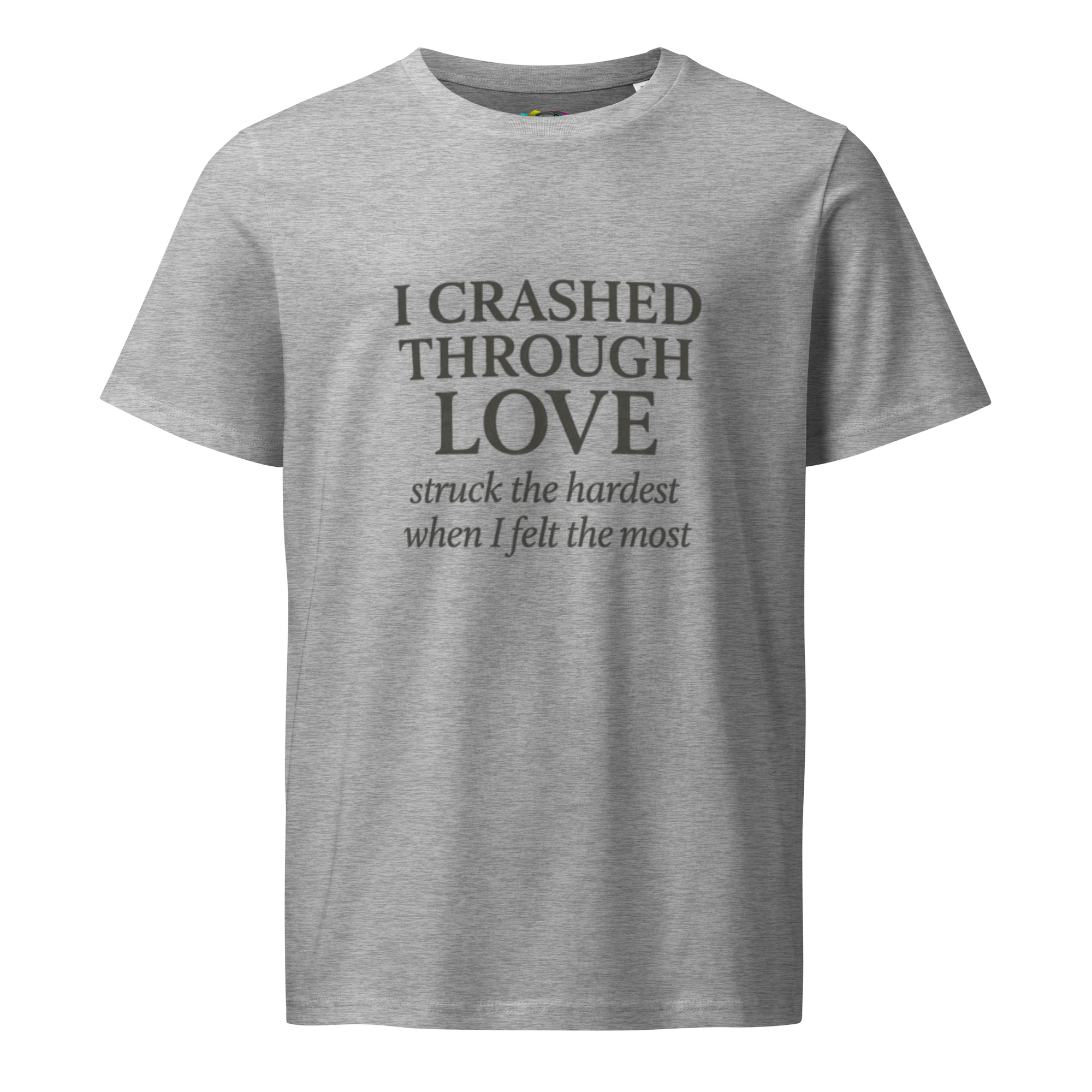 I Crashed Through Love – Emotional Love Quote T-Shirt – Inspirational Gift Tee – Organic Cotton Shirt - Image 5