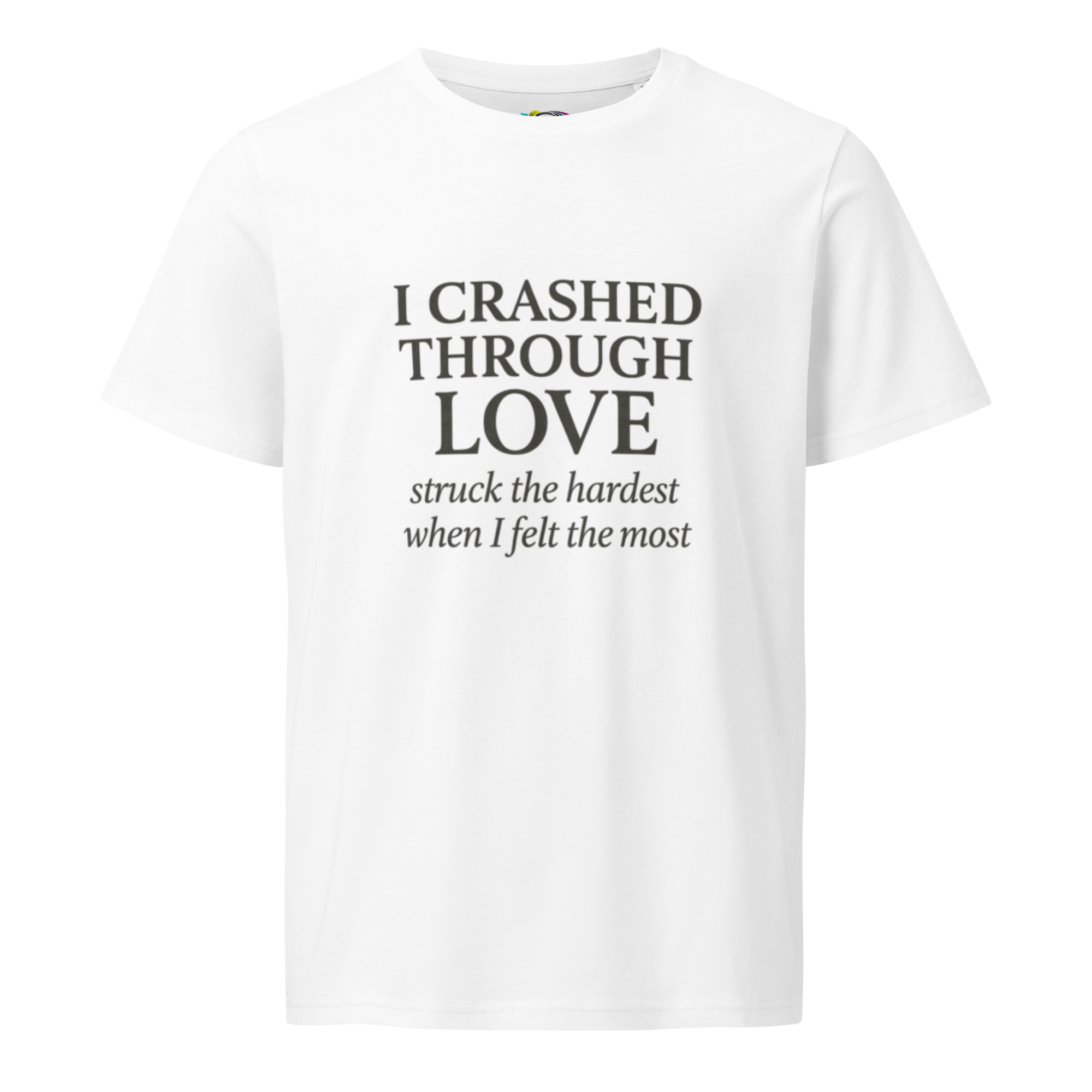 I Crashed Through Love – Emotional Love Quote T-Shirt – Inspirational Gift Tee – Organic Cotton Shirt - Image 8